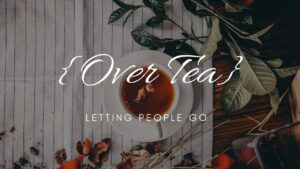Read more about the article Letting People Go || Over Tea